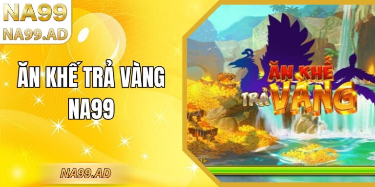 Ăn Khế Trả Vàng Na99– Tựa Game Nổ Hũ Hot Nhất Năm 2026