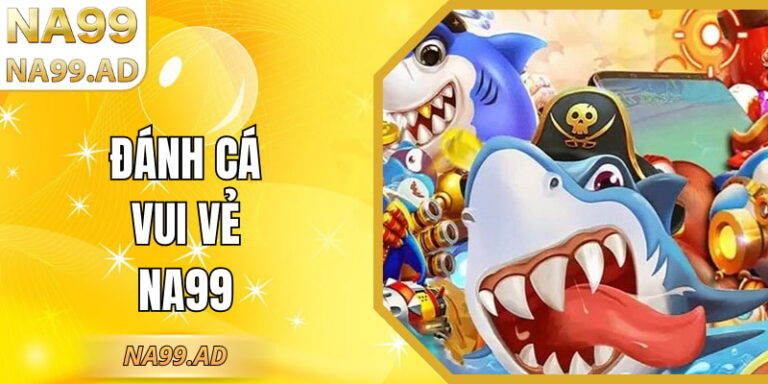 Đánh Cá Vui Vẻ Na99 – Trải Nghiệm Giải Trí Nhẹ Nhàng