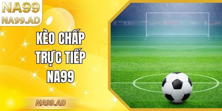 Kèo Chấp Trực Tiếp Na99: Hướng Dẫn Chi Tiết Toàn Tập