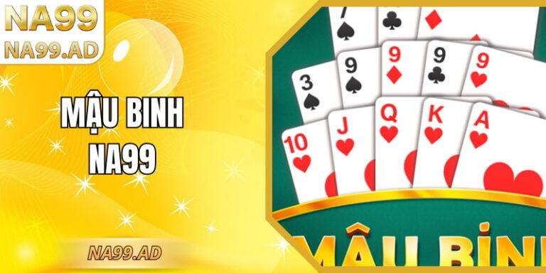 Mậu Binh NA99 - Trải Nghiệm Xếp Bài Rõ Luật Ổn Định