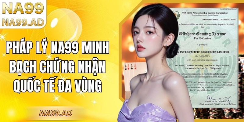 Pháp lý tại Na99 minh bạch chứng nhận quốc tế đa vùng