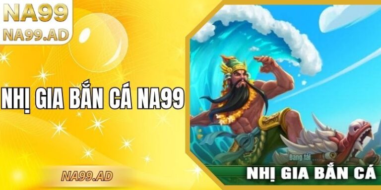 Nhị Gia Bắn Cá Na99 – Trải nghiệm săn thưởng cực đỉnh