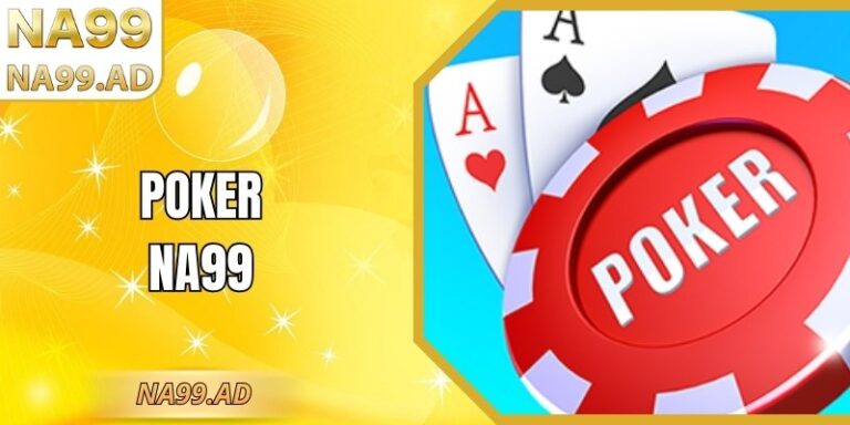 Poker Na99 - Cách Chơi, Quy Luật Các Vòng Cược Chuẩn Xác