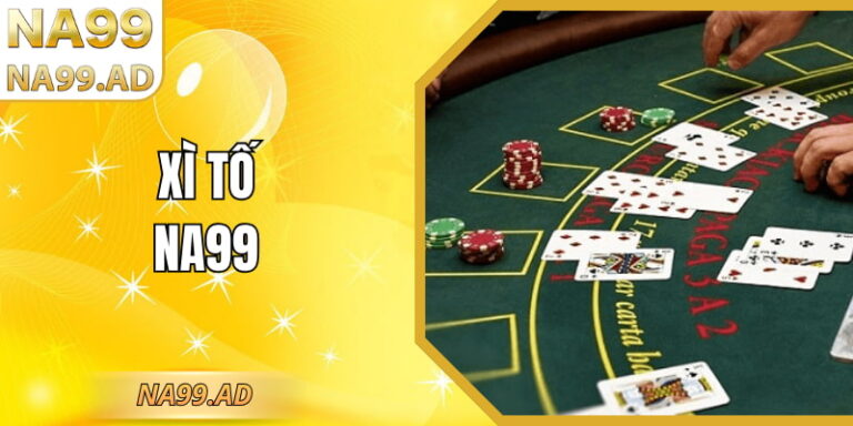 Xì Tố NA99 – Trải Nghiệm Đánh Bài Tố Rõ Luật Ổn Định